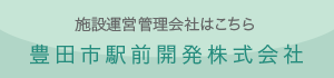 施設運営管理会社はこちら　豊田市駅前開発株式会社
