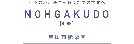 日本の心、時空を超えた美の世界へ　NOHGAKUDO [8-9F] 豊田市能楽堂