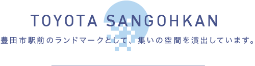 TOYOTA SANGOHKAN 豊田駅前のランドマークとして、集いの空間を演出しています。